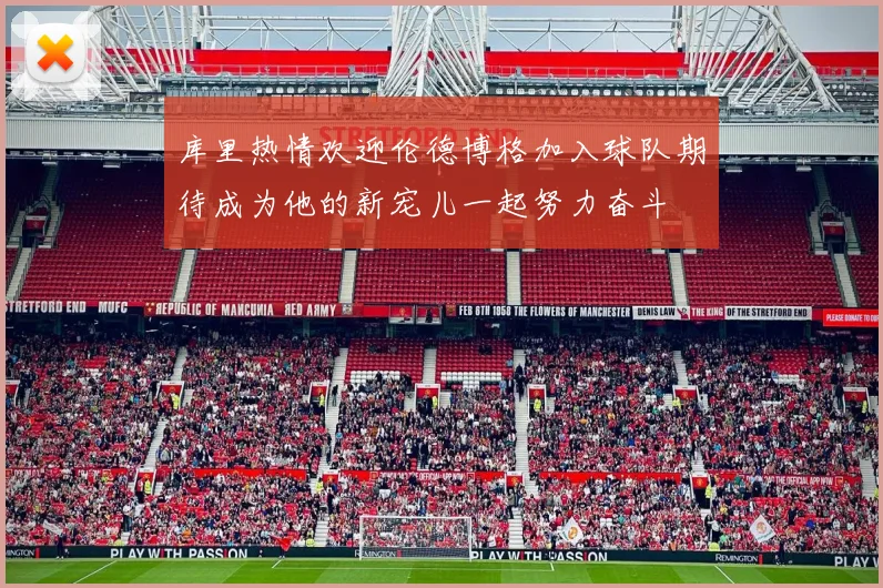 库里热情欢迎伦德博格加入球队期待成为他的新宠儿一起努力奋斗