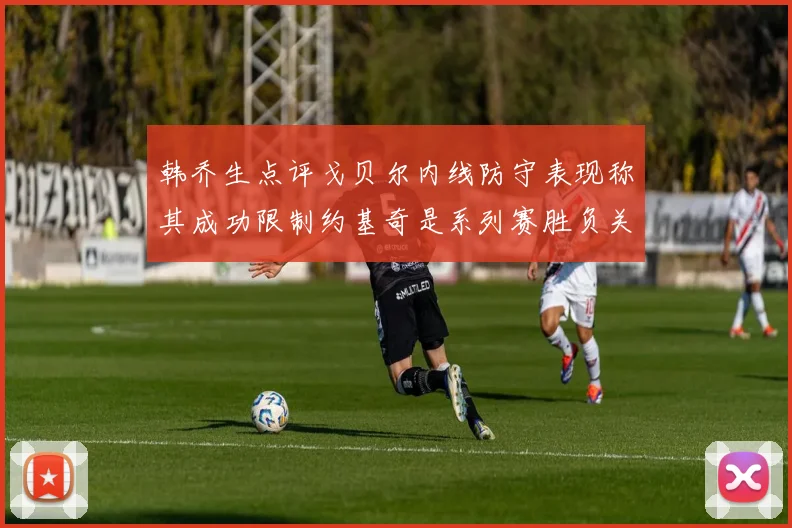 韩乔生点评戈贝尔内线防守表现称其成功限制约基奇是系列赛胜负关键