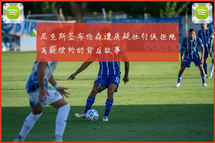 尼克斯签布伦森遭质疑独行侠拒绝高薪续约的背后故事