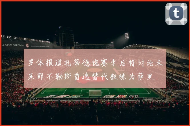 罗体报道孔蒂德佬赛季后将讨论未来那不勒斯首选替代教练为萨里