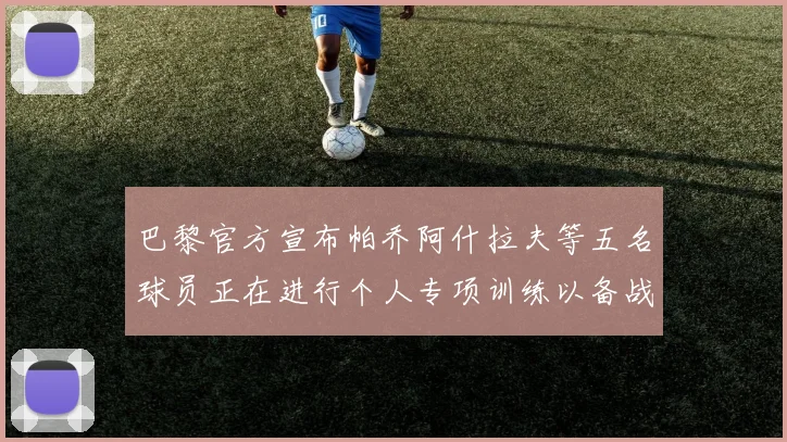巴黎官方宣布帕乔阿什拉夫等五名球员正在进行个人专项训练以备战新赛季