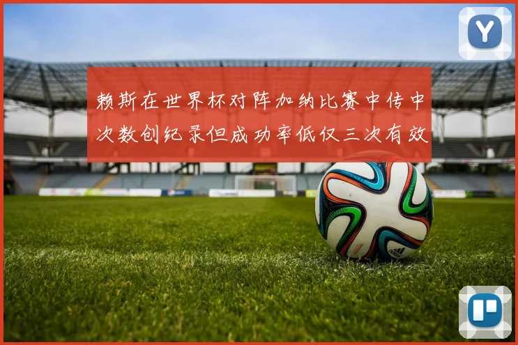 赖斯在世界杯对阵加纳比赛中传中次数创纪录但成功率低仅三次有效