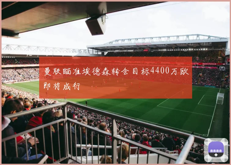 曼联瞄准埃德森转会目标4400万欧即将成行